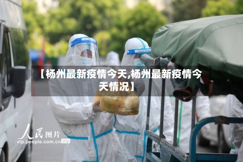 【杨州最新疫情今天,杨州最新疫情今天情况】