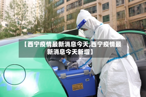 【西宁疫情最新消息今天,西宁疫情最新消息今天新增】-第2张图片