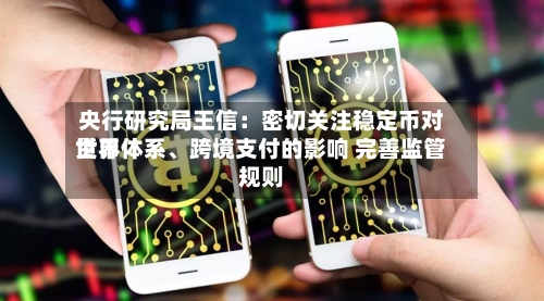 央行研究局王信：密切关注稳定币对世界货币体系、跨境支付的影响 完善监管规则-第2张图片