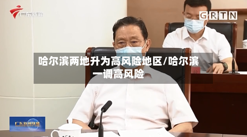 哈尔滨两地升为高风险地区/哈尔滨一调高风险