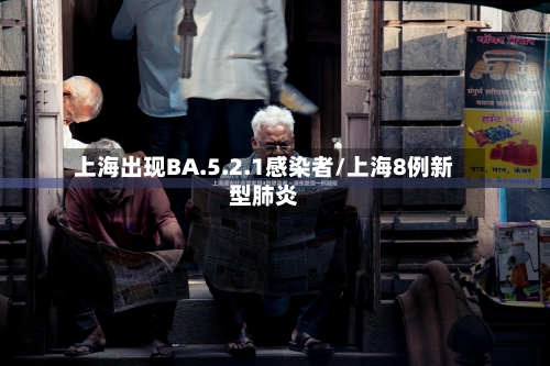 上海出现BA.5.2.1感染者/上海8例新型肺炎-第3张图片