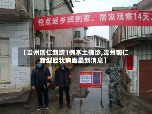 【贵州铜仁新增1例本土确诊,贵州铜仁新型冠状病毒最新消息】-第2张图片