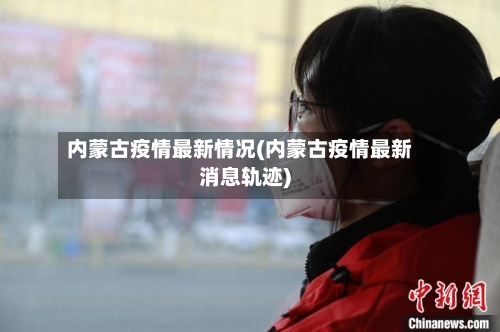 内蒙古疫情最新情况(内蒙古疫情最新消息轨迹)