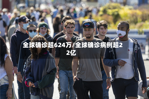全球确诊超624万/全球确诊病例超22亿-第2张图片