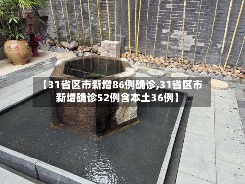 【31省区市新增86例确诊,31省区市新增确诊52例含本土36例】-第2张图片
