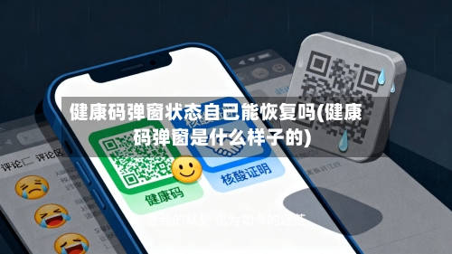 健康码弹窗状态自己能恢复吗(健康码弹窗是什么样子的)