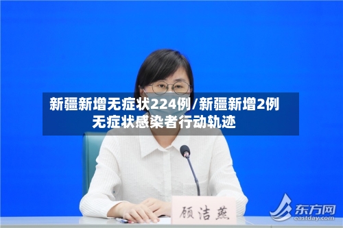新疆新增无症状224例/新疆新增2例无症状感染者行动轨迹