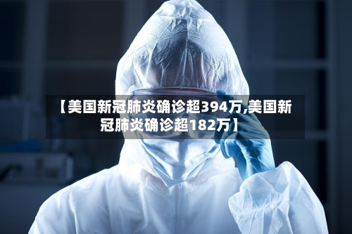 【美国新冠肺炎确诊超394万,美国新冠肺炎确诊超182万】