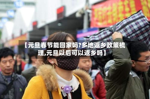 【元旦春节能回家吗?多地返乡政策梳理,元旦以后可以返乡吗】