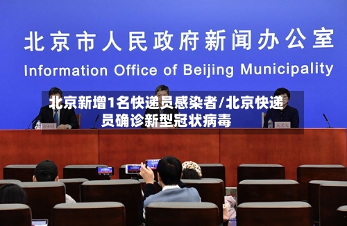 北京新增1名快递员感染者/北京快递员确诊新型冠状病毒