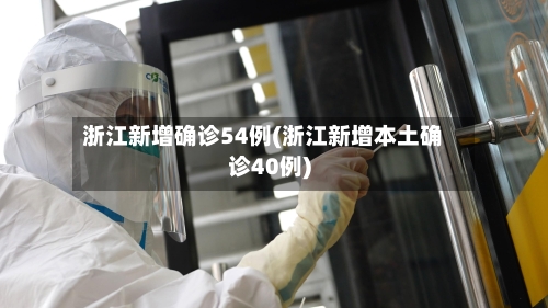 浙江新增确诊54例(浙江新增本土确诊40例)-第3张图片