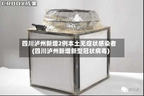 四川泸州新增2例本土无症状感染者(四川泸州新增新型冠状病毒)-第2张图片