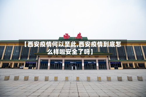 【西安疫情何以至此,西安疫情到底怎么样啦安全了吗】-第3张图片