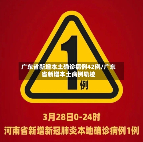 广东省新增本土确诊病例42例/广东省新增本土病例轨迹