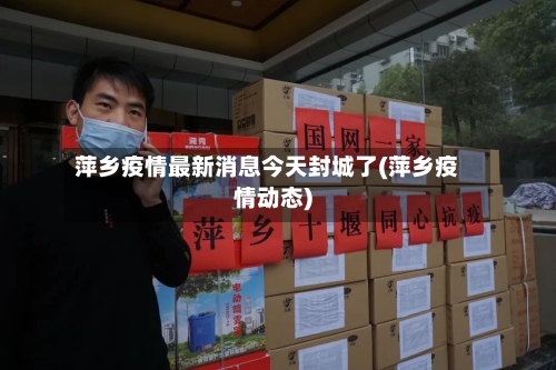 萍乡疫情最新消息今天封城了(萍乡疫情动态)-第2张图片