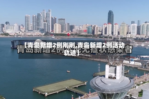 【青岛新增2例刚刚,青岛新增2例活动轨迹】