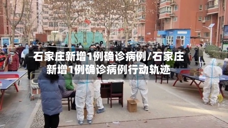 石家庄新增1例确诊病例/石家庄新增1例确诊病例行动轨迹