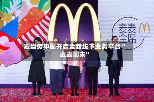 麦当劳中国开启全新线下业务平台“麦麦周末”-第2张图片
