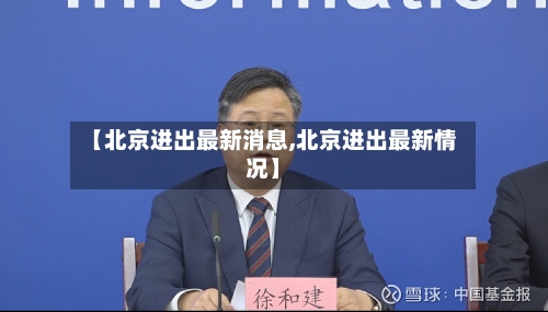 【北京进出最新消息,北京进出最新情况】