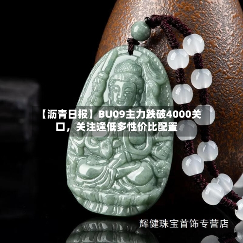 【沥青日报】BU09主力跌破4000关口，关注逢低多性价比配置