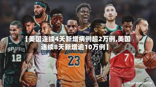 【美国连续4天新增病例超2万例,美国连续8天新增逾10万例】-第3张图片