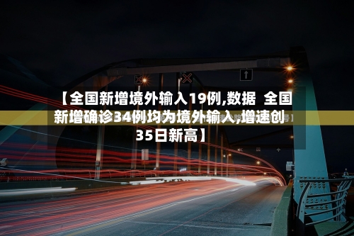 【全国新增境外输入19例,数据 全国新增确诊34例均为境外输入,增速创35日新高】-第3张图片