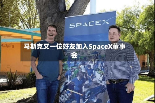 马斯克又一位好友加入SpaceX董事会-第2张图片