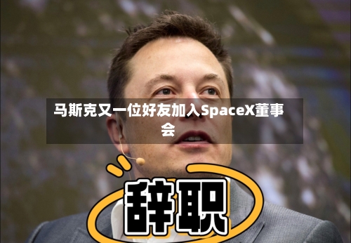 马斯克又一位好友加入SpaceX董事会