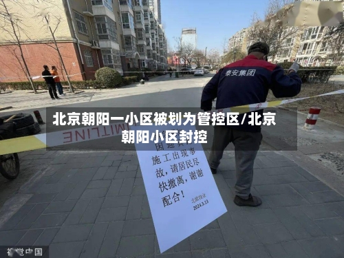 北京朝阳一小区被划为管控区/北京朝阳小区封控-第3张图片