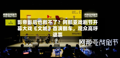 影帝影后也救不了？阿那亚戏剧节开幕大戏《文城》首演翻车，观众高呼退票-第2张图片