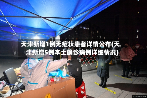 天津新增1例无症状患者详情公布(天津新增5例本土确诊病例详细情况)-第2张图片