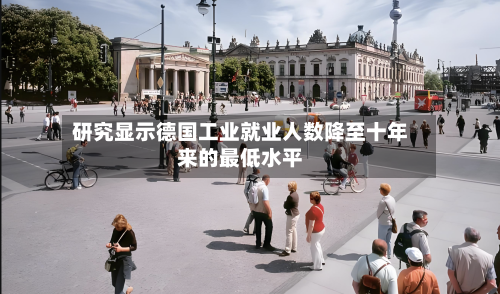 研究显示德国工业就业人数降至十年来的最低水平