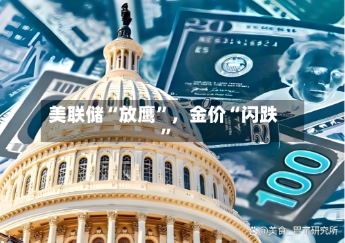 美联储“放鹰”，金价“闪跌	”-第3张图片