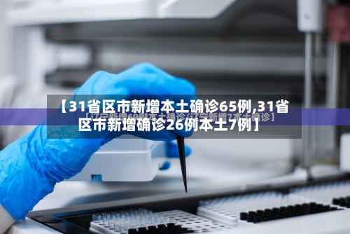 【31省区市新增本土确诊65例,31省区市新增确诊26例本土7例】