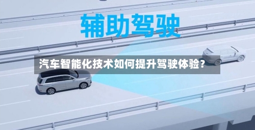 汽车智能化技术如何提升驾驶体验？