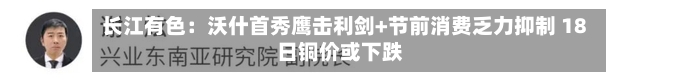 长江有色：沃什首秀鹰击利剑+节前消费乏力抑制 18日铜价或下跌-第2张图片