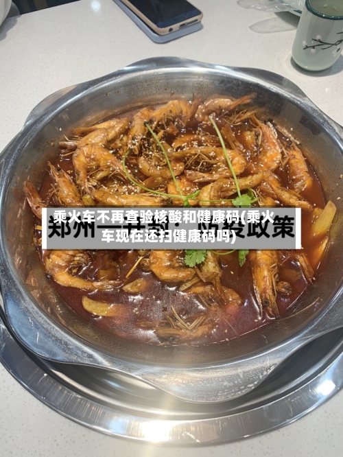 乘火车不再查验核酸和健康码(乘火车现在还扫健康码吗)-第2张图片