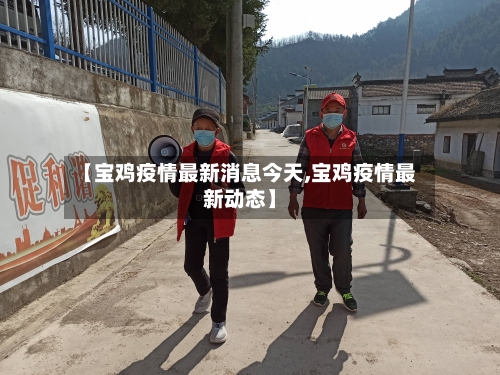 【宝鸡疫情最新消息今天,宝鸡疫情最新动态】