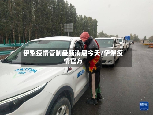 伊犁疫情管制最新消息今天/伊犁疫情官方