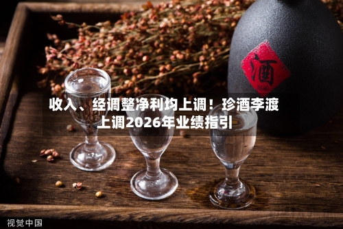 收入、经调整净利均上调！珍酒李渡上调2026年业绩指引