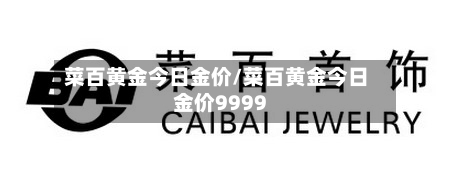 菜百黄金今日金价/菜百黄金今日金价9999