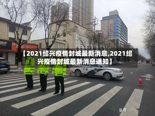 【2021绍兴疫情封城最新消息,2021绍兴疫情封城最新消息通知】-第2张图片
