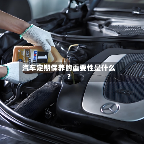 汽车定期保养的重要性是什么？