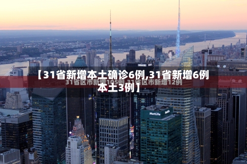 【31省新增本土确诊6例,31省新增6例本土3例】
