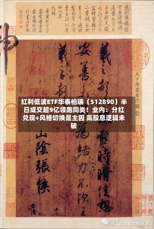 红利低波ETF华泰柏瑞（512890）半日成交超9亿领跑同类！业内：分红兑现+风格切换是主因 高股息逻辑未破