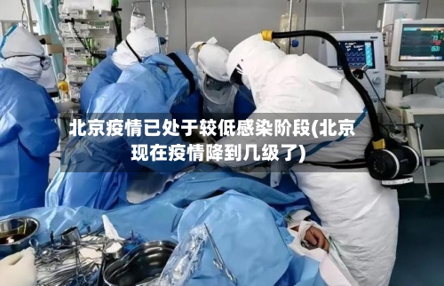 北京疫情已处于较低感染阶段(北京现在疫情降到几级了)