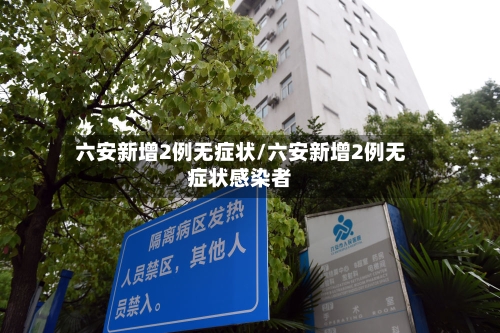 六安新增2例无症状/六安新增2例无症状感染者-第2张图片