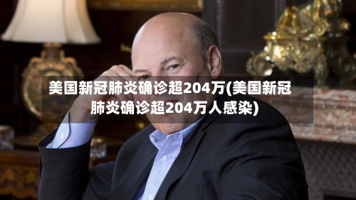 美国新冠肺炎确诊超204万(美国新冠肺炎确诊超204万人感染)