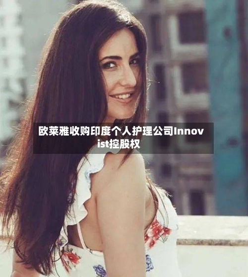 欧莱雅收购印度个人护理公司Innovist控股权-第2张图片