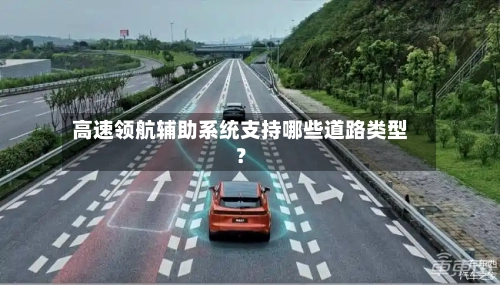 高速领航辅助系统支持哪些道路类型？-第2张图片